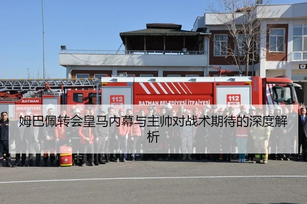 姆巴佩转会皇马内幕与主帅对战术期待的深度解析