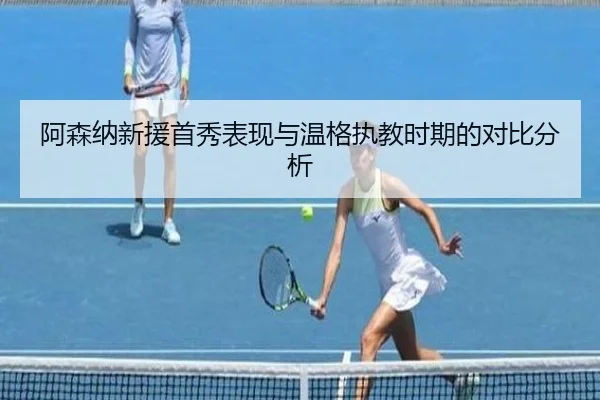 阿森纳新援首秀表现与温格执教时期的对比分析